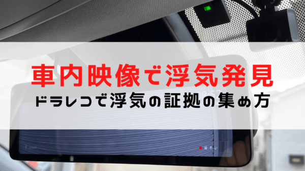 ドライブレコーダーの車内映像・音声で浮気発見！注意点と情報の使い方