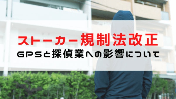 ストーカー規制法改正による探偵業への影響（GPSと浮気調査）について