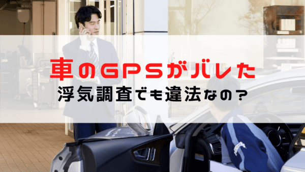 【浮気調査 GPSがバレた】車のGPSがバレたら違法？夫婦でも逮捕？探偵はOK？