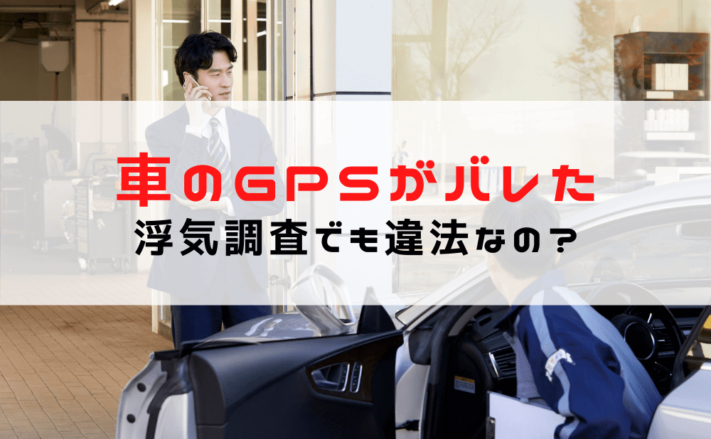 【浮気調査 GPSがバレた】車のGPSがバレたら違法？逮捕？探偵は？