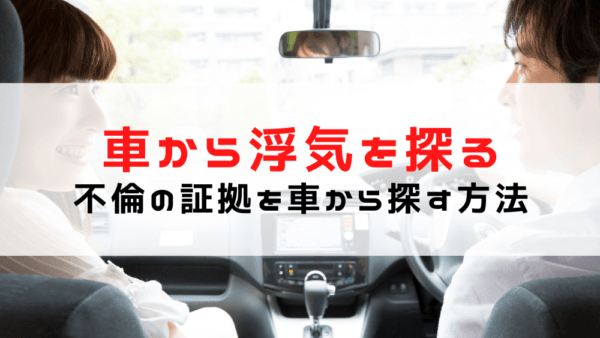 車内不倫の証拠の集め方！旦那の車から女の痕跡を探す13の方法