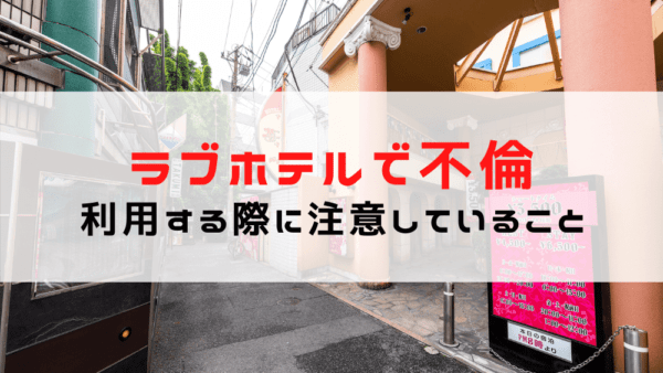 ラブホテルで不倫/浮気をする人が証拠を残さないために注意しているポイントと事例を紹介