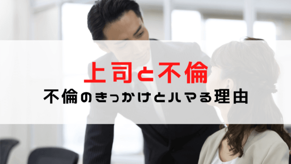 【上司と不倫】会社の上司・部下の不倫のきっかけやリスク/職場の上司との不倫にハマる理由