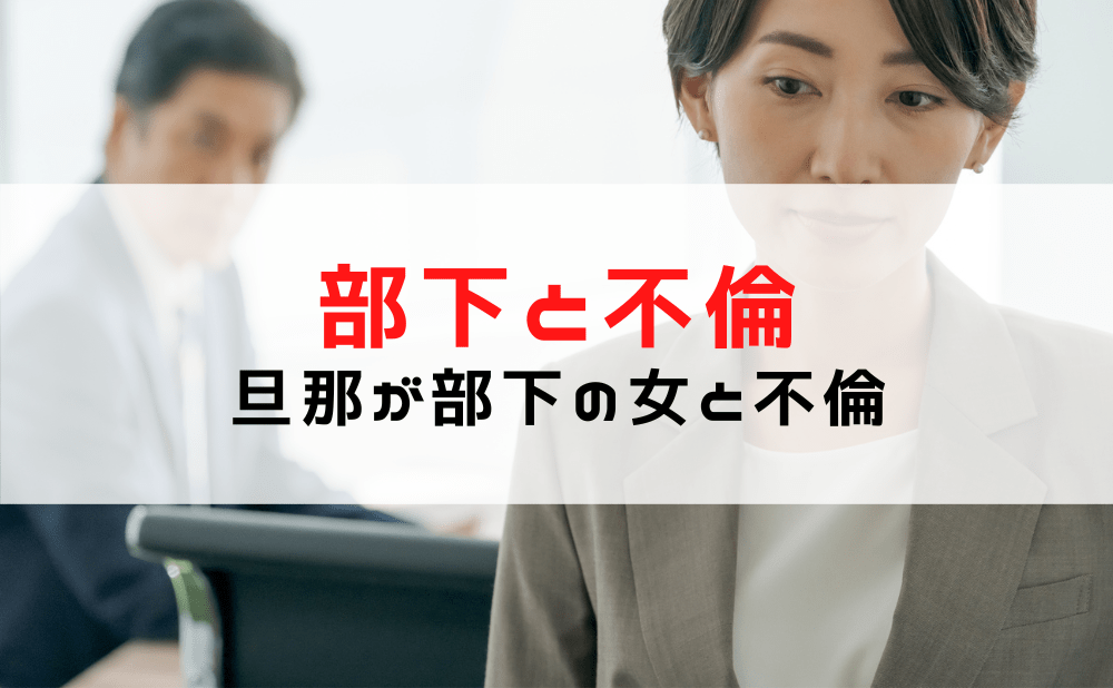 【部下と不倫】旦那が部下の女と不倫！？上司と部下の不倫/別れさせる方法は？