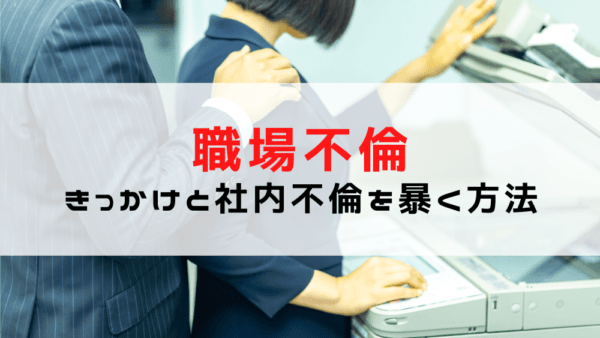 【職場不倫を暴く！】社内不倫のきっかけは？社内不倫を暴く方法/バレたらどうなる？