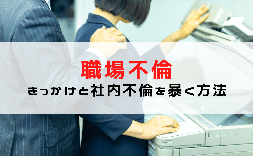 【職場不倫を暴く！】社内不倫のきっかけは？社内不倫を暴く方法/バレたらどうなる？