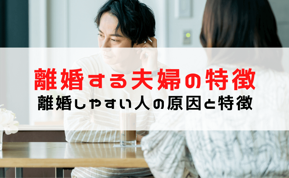 【離婚する夫婦の特徴】夫婦の危機？離婚する原因や理由は？離婚しやすい人の特徴は？