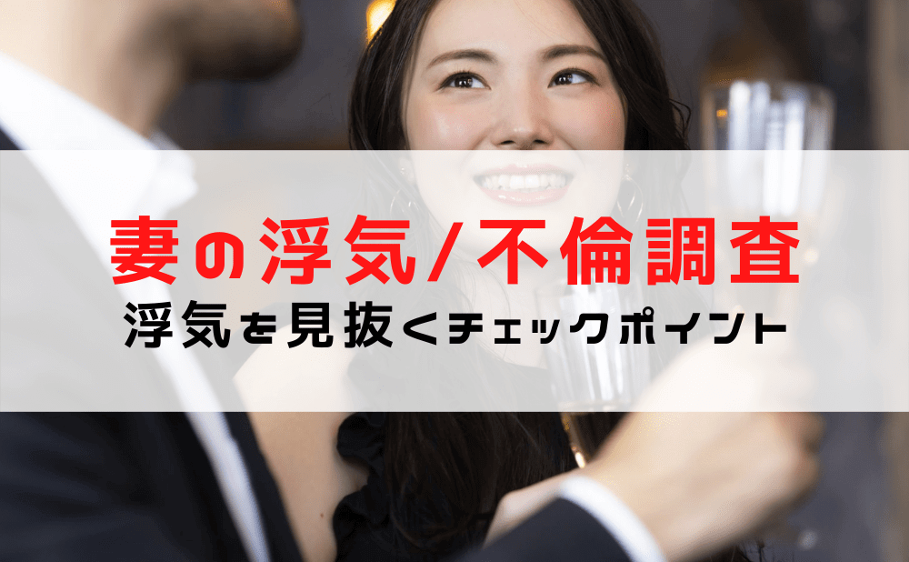 【妻の浮気（不倫）調査】妻の浮気を見抜くチェックポイント/浮気発覚後に夫がとる対処法