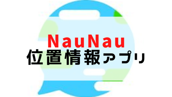 NauNau（なうなう）っていうzenly（ゼンリー）の代わりに作られた位置情報共有アプリ