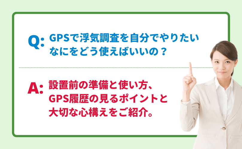 GPSを使って浮気調査を自分でしたい、どう使えばいいかわからない人に向けてGPSの準備や使い方、見るポイント、一番大切な心構えをご紹介します。